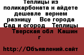 Теплицы из поликарбоната.н айдете дешевле- вернем разницу. - Все города Сад и огород » Теплицы   . Тверская обл.,Кашин г.